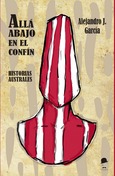 Portada de: Allá abajo, en el confín. Historias australes